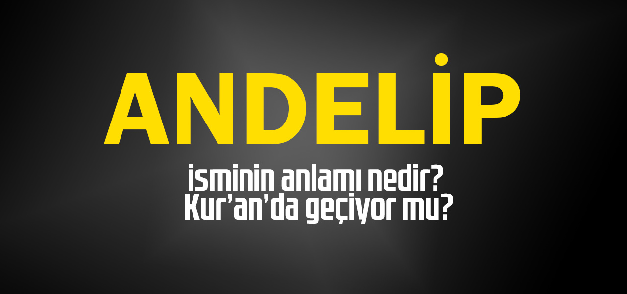 Andelip isminin anlamı nedir, Andelip ne demektir? Kuranda geçiyor mu?