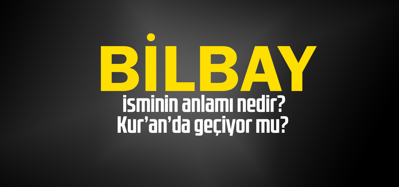 Bilbay isminin anlamı nedir, Bilbay ne demektir? Kuranda geçiyor mu?