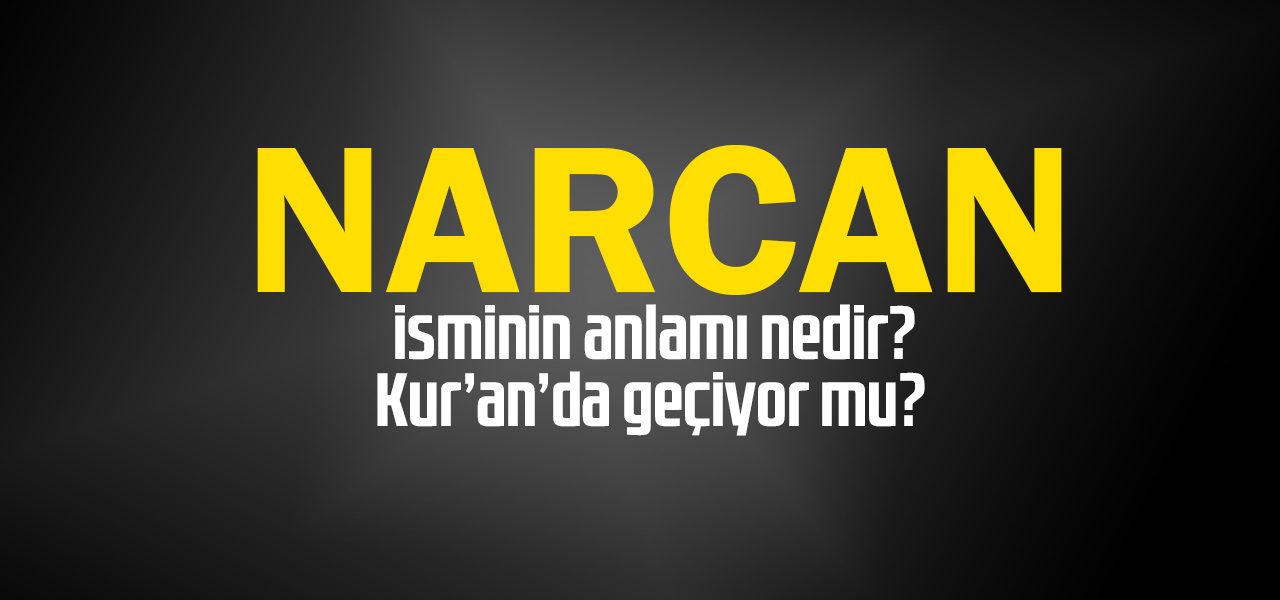 Narcan isminin anlamı nedir, Narcan ne demektir? Kuranda geçiyor mu?