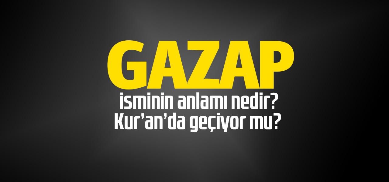 Gazap isminin anlamı nedir, Gazap ne demektir? Kuranda geçiyor mu?