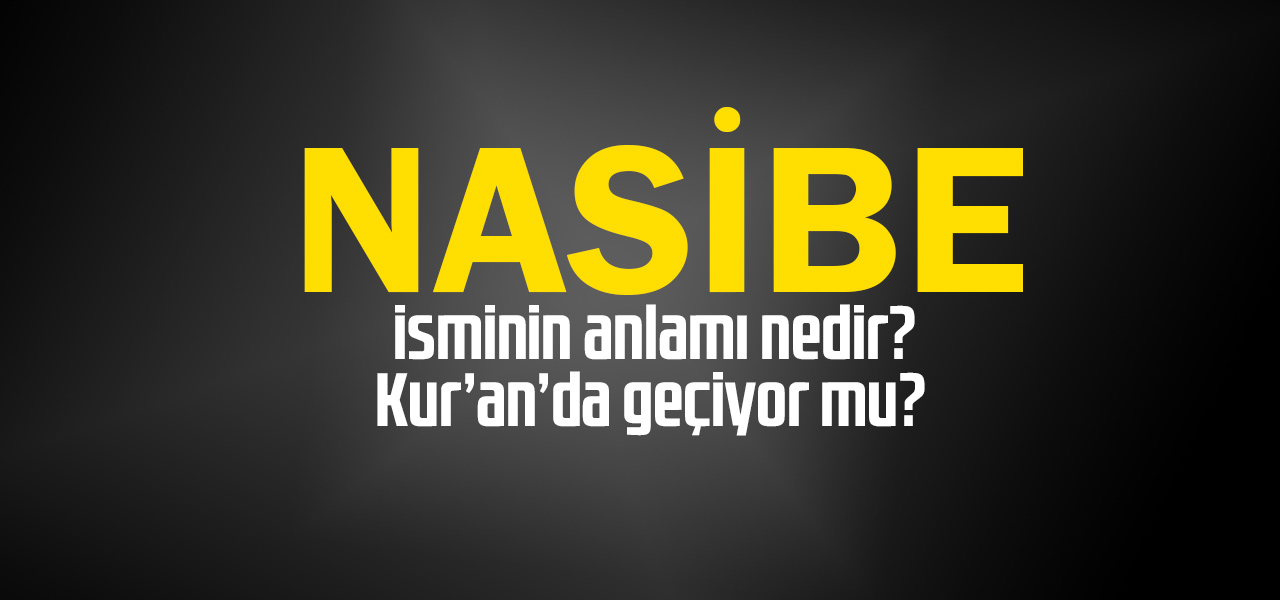 Nasibe isminin anlamı nedir, Nasibe ne demektir? Kuranda geçiyor mu?