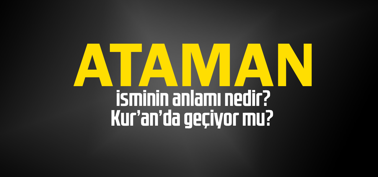 Ataman isminin anlamı nedir, Ataman ne demektir? Kuranda geçiyor mu?