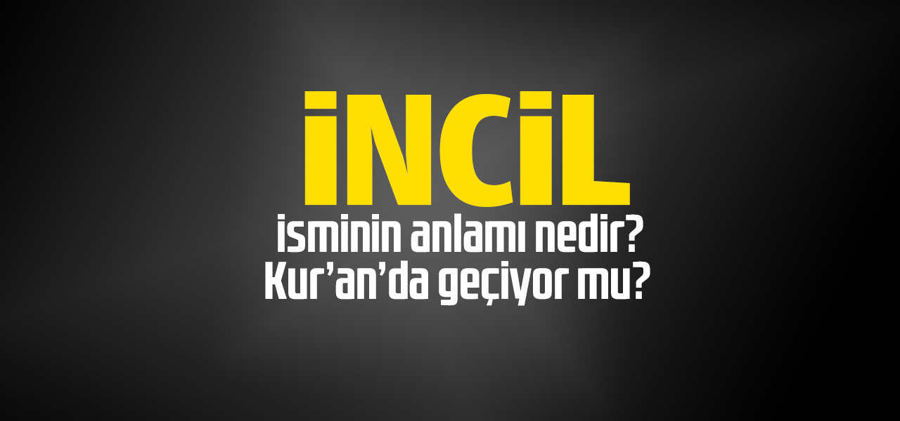 İncil isminin anlamı nedir, İncil ne demektir? Kuranda geçiyor mu?