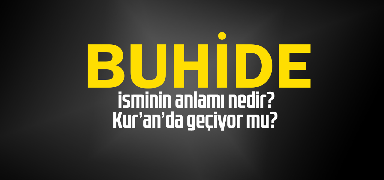 Buhide isminin anlamı nedir, Buhide ne demektir? Kuranda geçiyor mu?