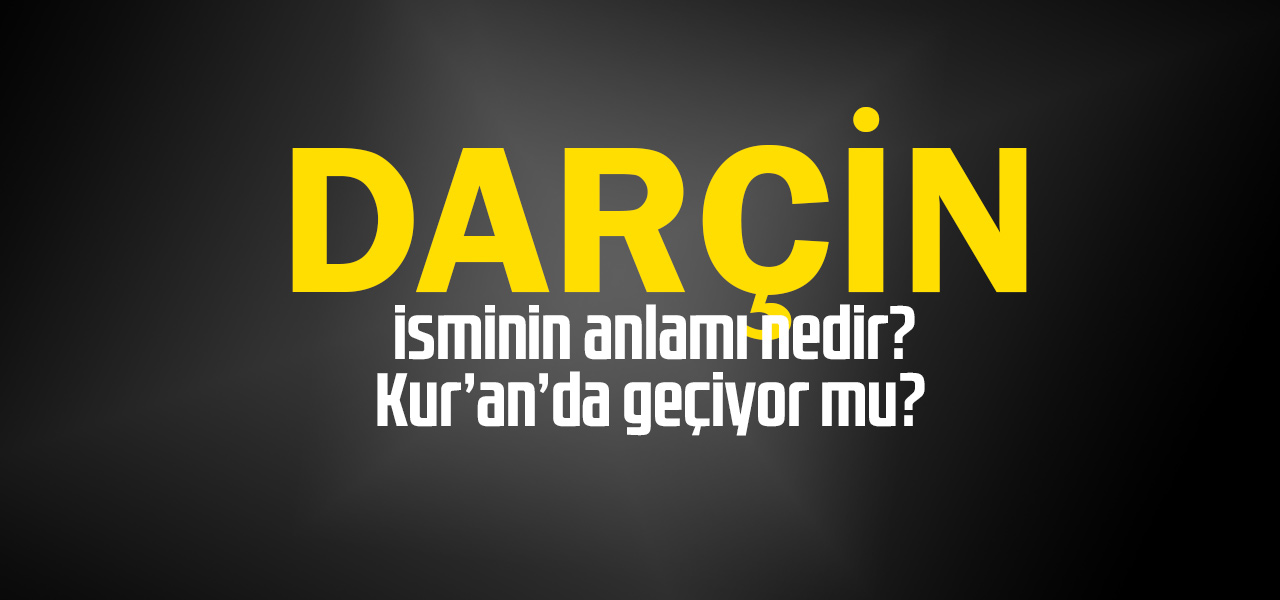 Darçin isminin anlamı nedir, Darçin ne demektir? Kuranda geçiyor mu?