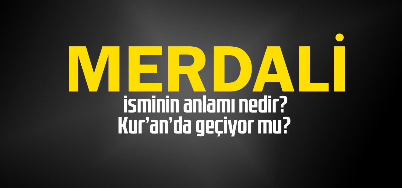 Merdali isminin anlamı nedir, Merdali ne demektir? Kuranda geçiyor mu?