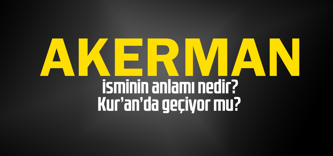 Akerman isminin anlamı nedir, Akerman ne demektir? Kuranda geçiyor mu?