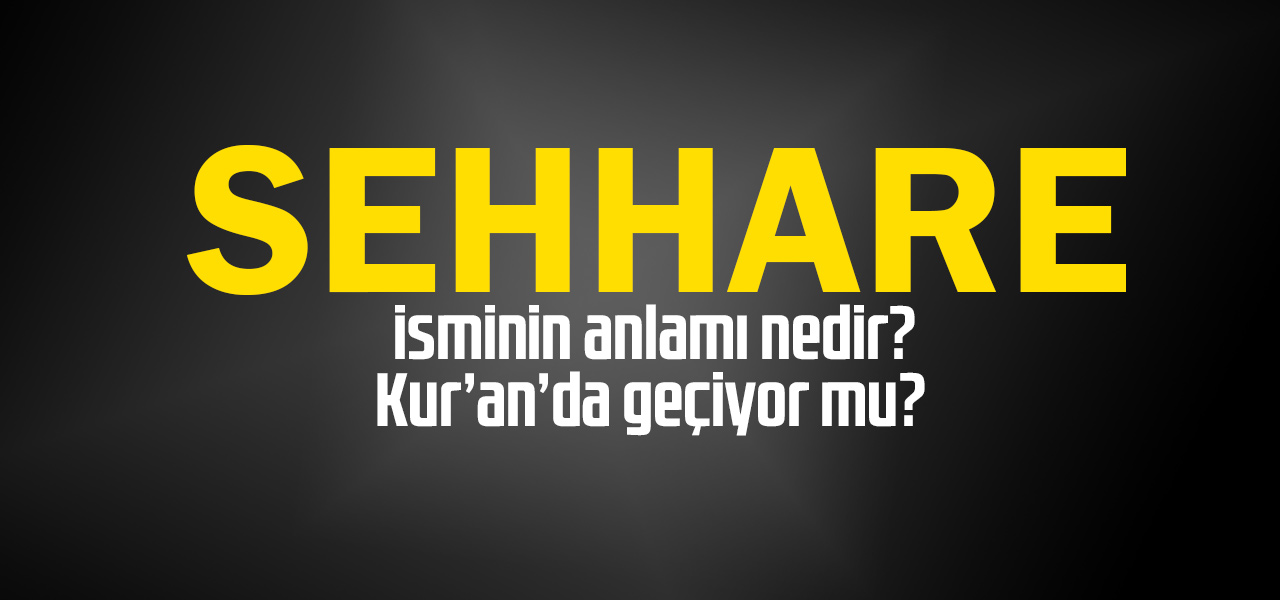 Sehhare isminin anlamı nedir, Sehhare ne demektir? Kuranda geçiyor mu?