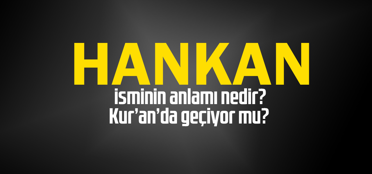 Hankan isminin anlamı nedir, Hankan ne demektir? Kuranda geçiyor mu?