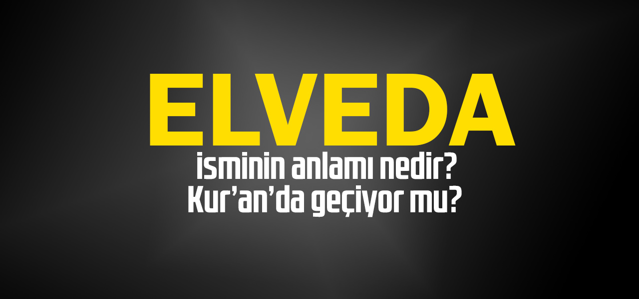 Elveda isminin anlamı nedir, Elveda ne demektir? Kuranda geçiyor mu?