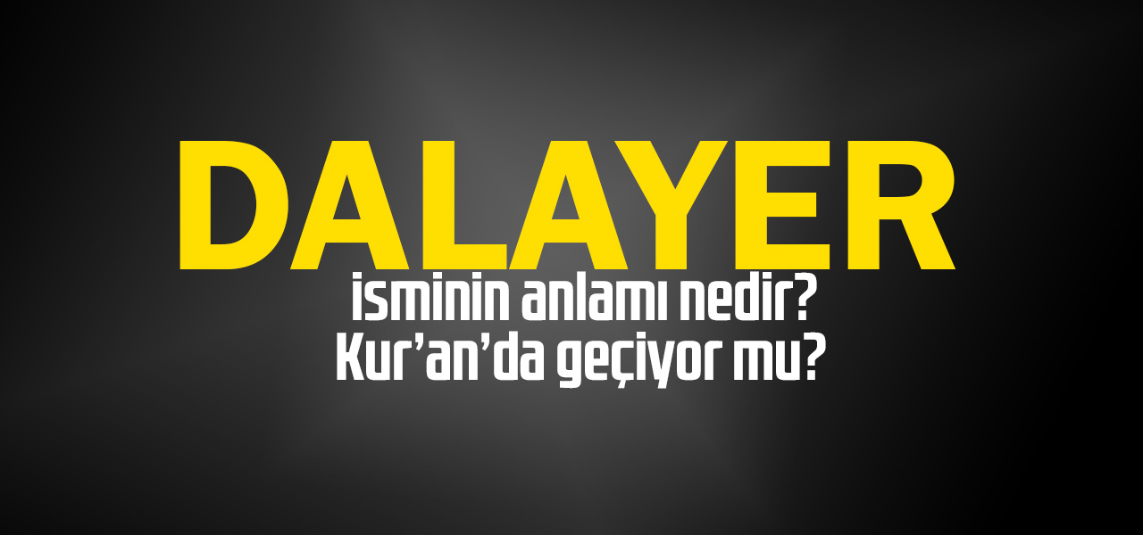 Dalayer isminin anlamı nedir, Dalayer ne demektir? Kuranda geçiyor mu?