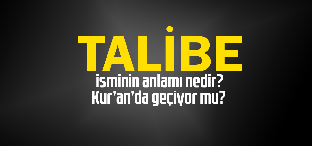 Talibe isminin anlamı nedir, Talibe ne demektir? Kuranda geçiyor mu?