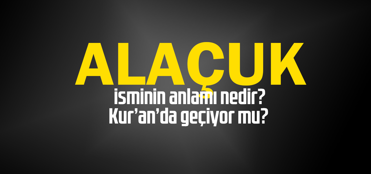 Alaçuk isminin anlamı nedir, Alaçuk ne demektir? Kuranda geçiyor mu?