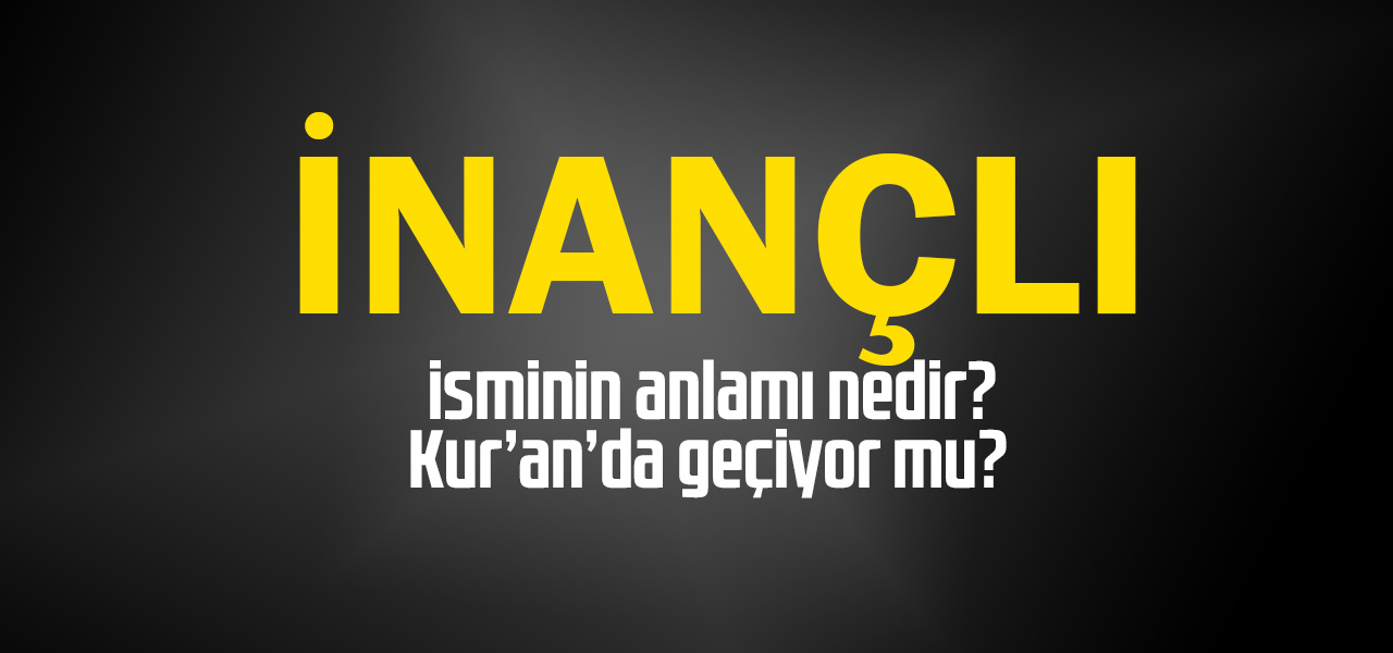 İnançlı isminin anlamı nedir, İnançlı ne demektir? Kuranda geçiyor mu?