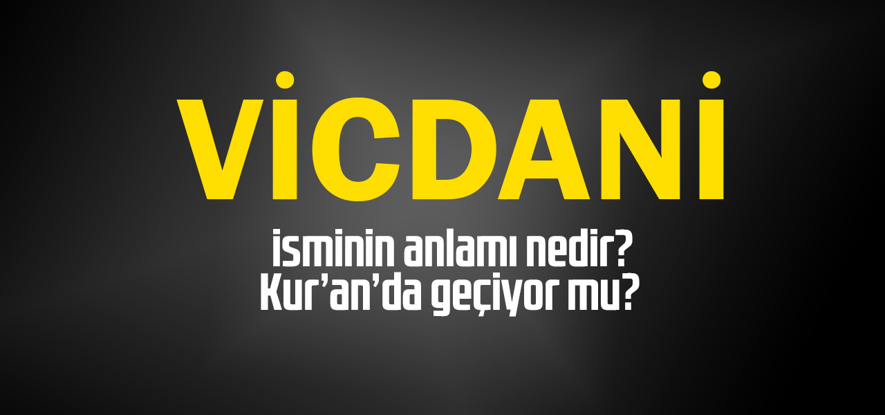 Vicdani isminin anlamı nedir, Vicdani ne demektir? Kuranda geçiyor mu?