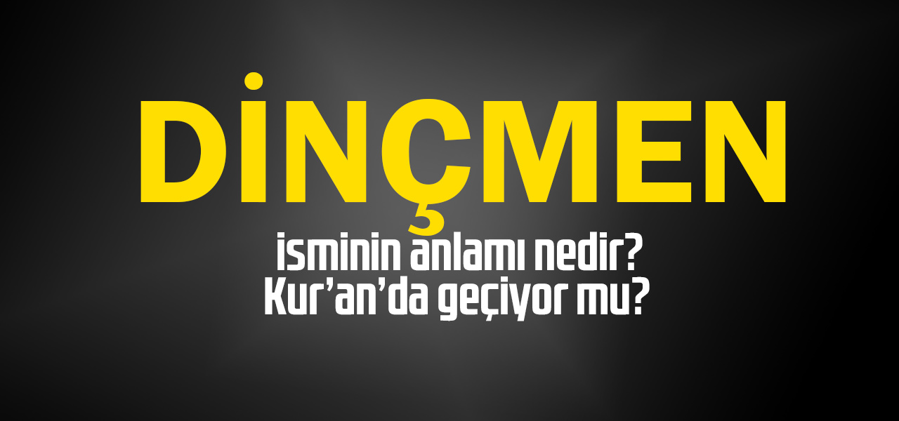 Dinçmen isminin anlamı nedir, Dinçmen ne demektir? Kuranda geçiyor mu?