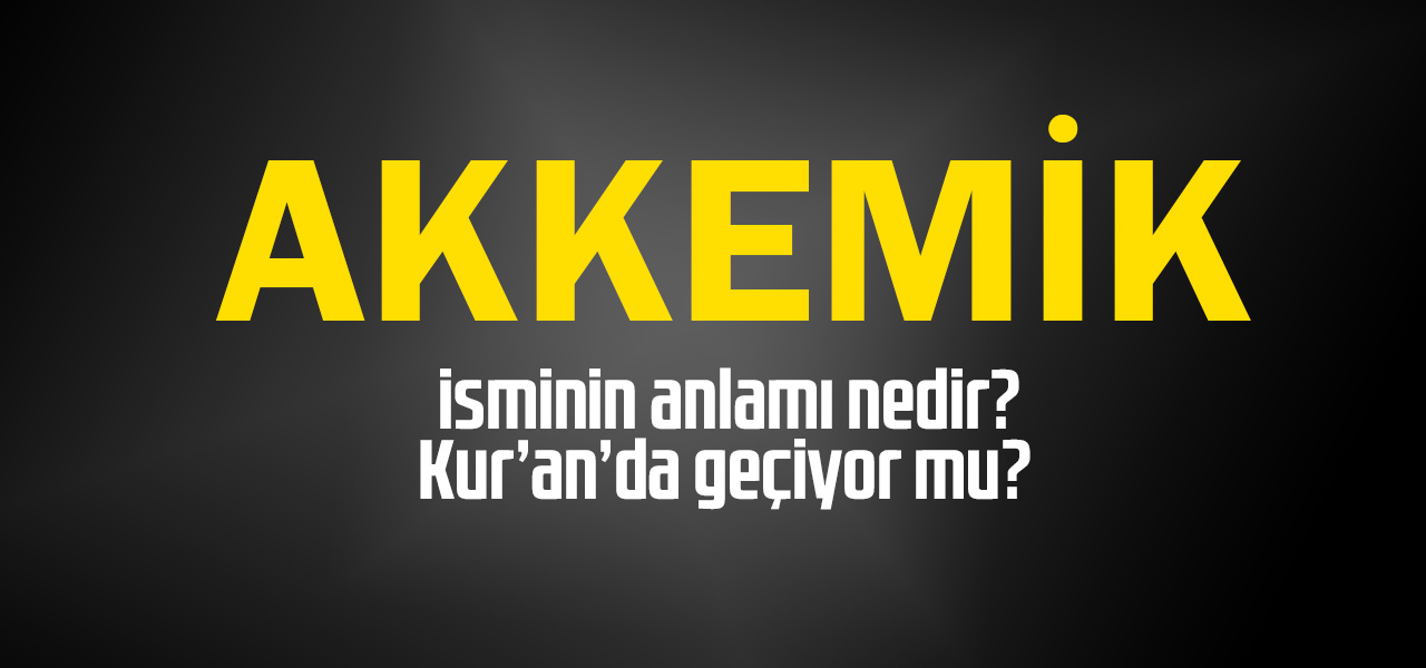 Akkemik isminin anlamı nedir, Akkemik ne demektir? Kuranda geçiyor mu?