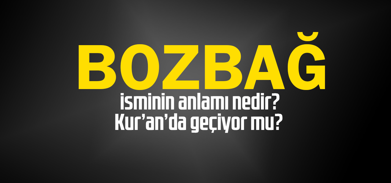 Bozbağ isminin anlamı nedir, Bozbağ ne demektir? Kuranda geçiyor mu?