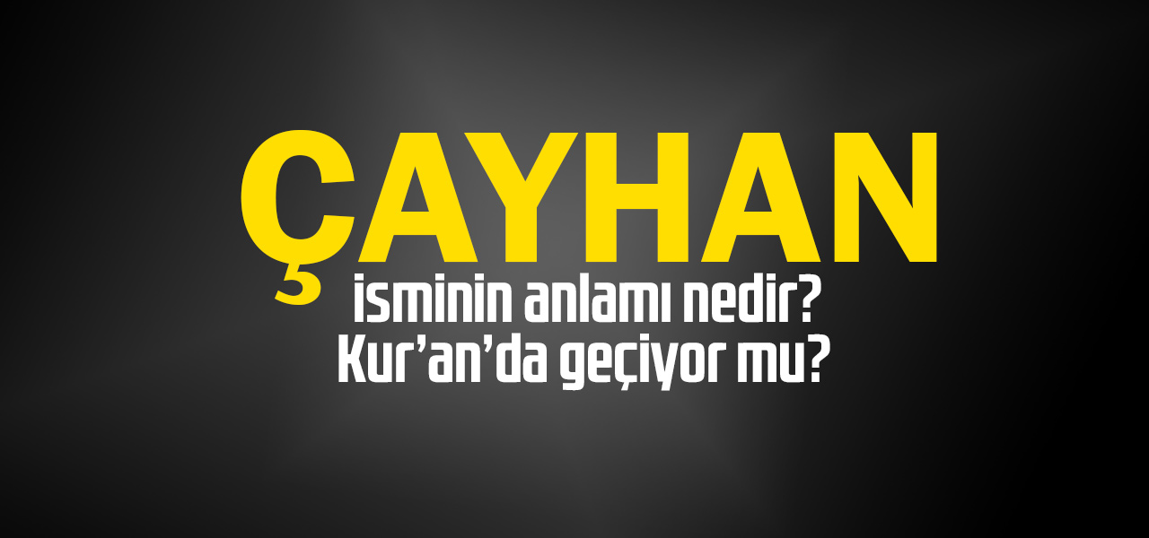 Çayhan isminin anlamı nedir, Çayhan ne demektir? Kuranda geçiyor mu?