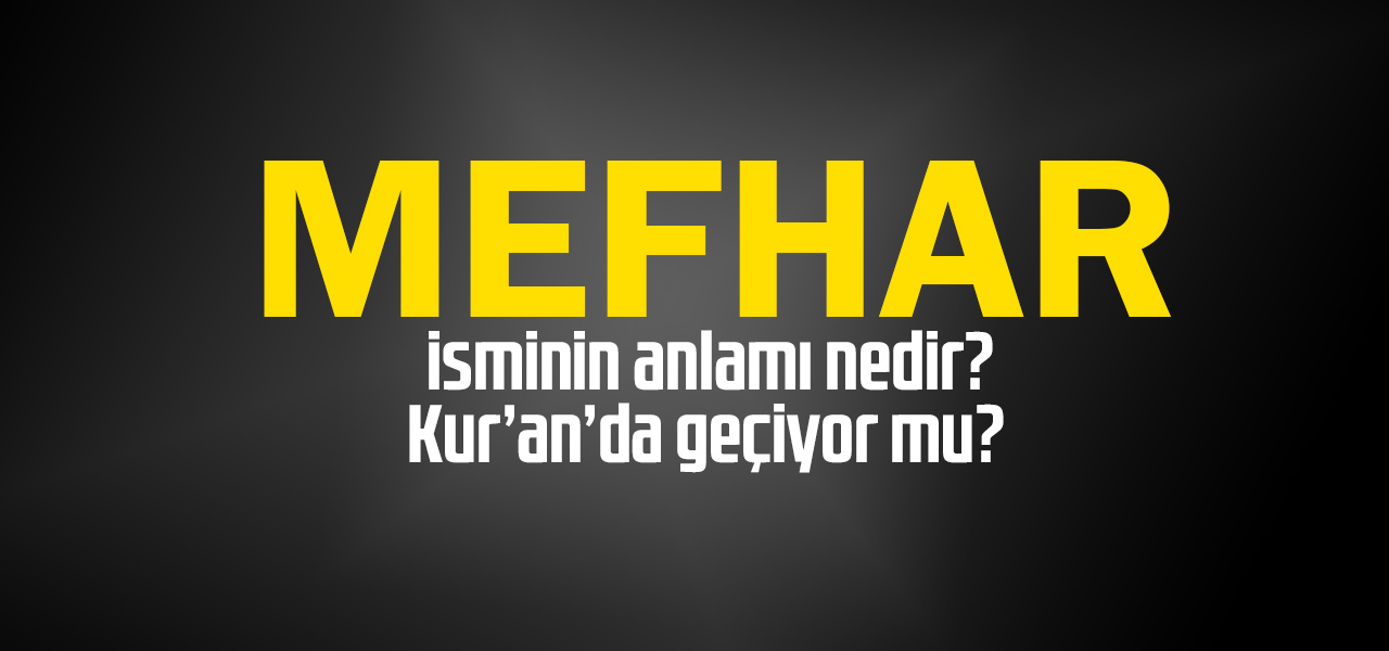 Mefhar isminin anlamı nedir, Mefhar ne demektir? Kuranda geçiyor mu?