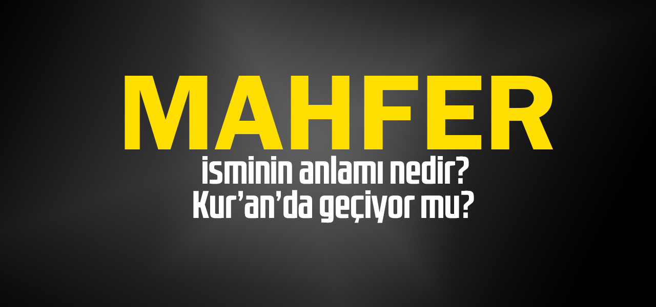 Mahfer isminin anlamı nedir, Mahfer ne demektir? Kuranda geçiyor mu?