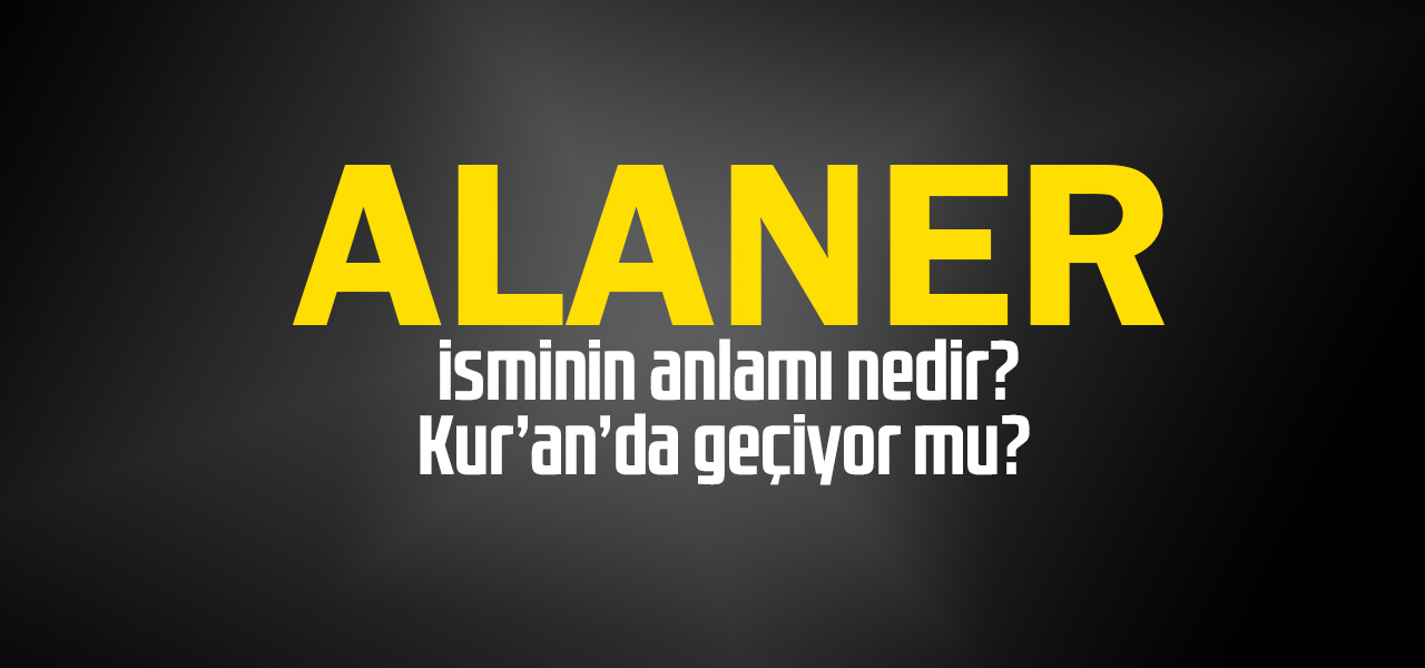 Alaner isminin anlamı nedir, Alaner ne demektir? Kuranda geçiyor mu?