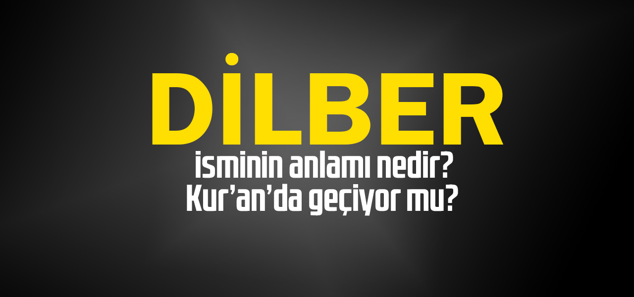 Dilber isminin anlamı nedir, Dilber ne demektir? Kuranda geçiyor mu?