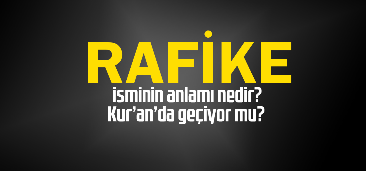 Rafike isminin anlamı nedir, Rafike ne demektir? Kuranda geçiyor mu?