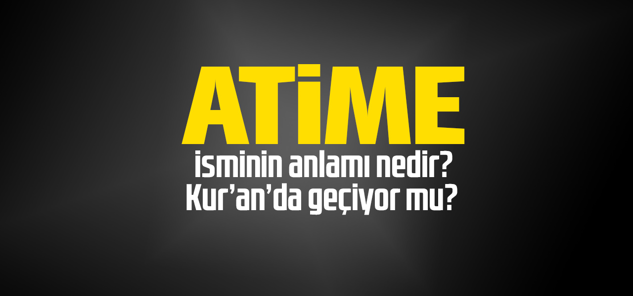 Atime isminin anlamı nedir, Atime ne demektir? Kuranda geçiyor mu?