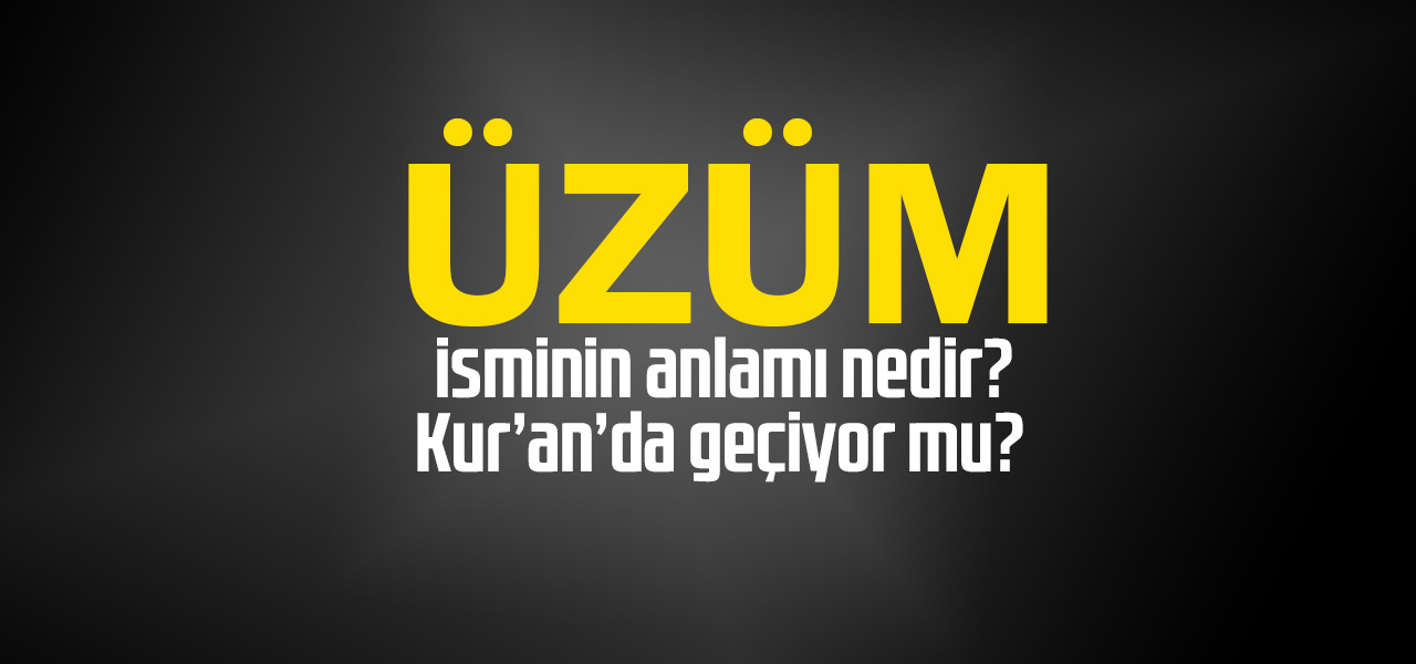 Üzüm isminin anlamı nedir, Üzüm ne demektir? Kuranda geçiyor mu?