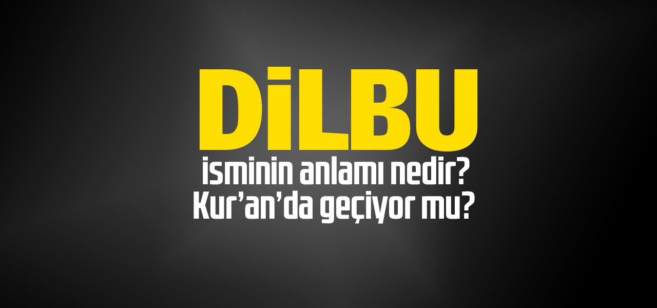 Dilbu isminin anlamı nedir, Dilbu ne demektir? Kuranda geçiyor mu?