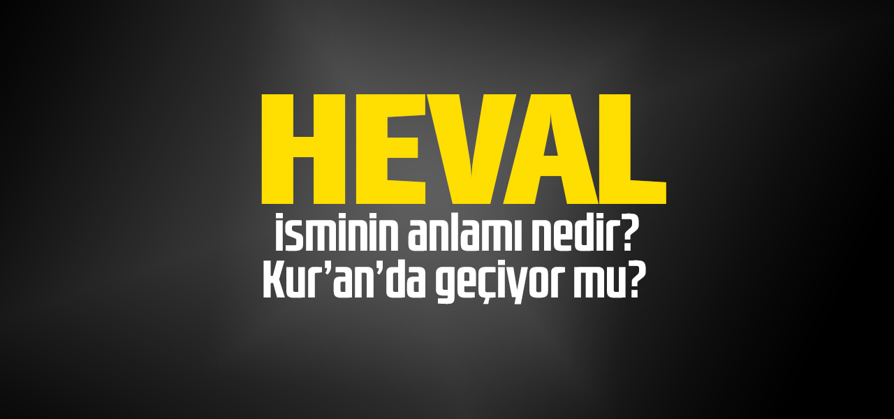 Heval isminin anlamı nedir, Heval ne demektir? Kuranda geçiyor mu?