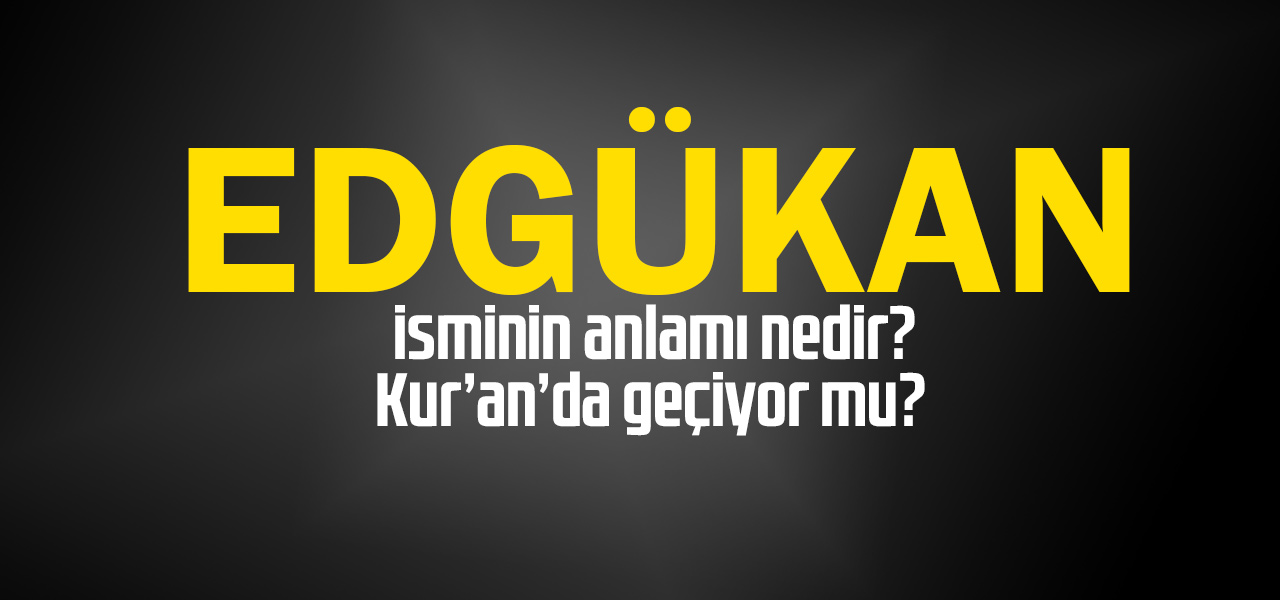 Edgükan isminin anlamı nedir, Edgükan ne demektir? Kuranda geçiyor mu?