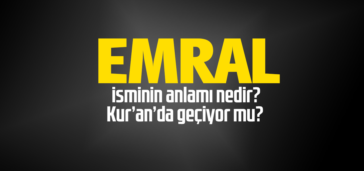 Emral isminin anlamı nedir, Emral ne demektir? Kuranda geçiyor mu?