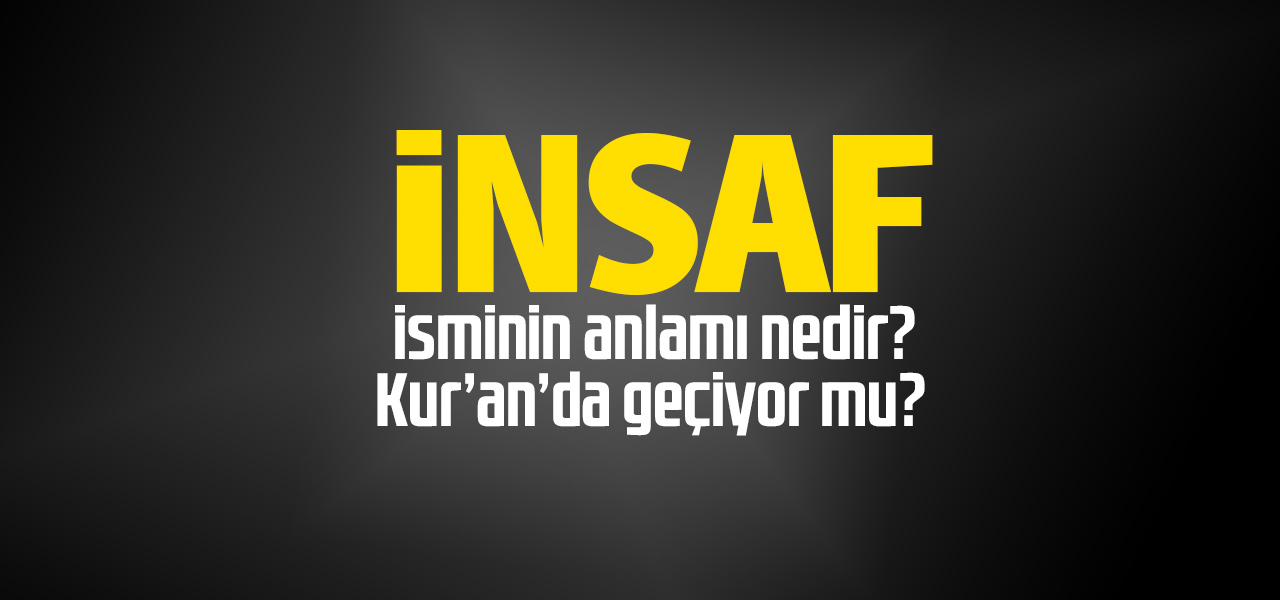 İnsaf isminin anlamı nedir, İnsaf ne demektir? Kuranda geçiyor mu?