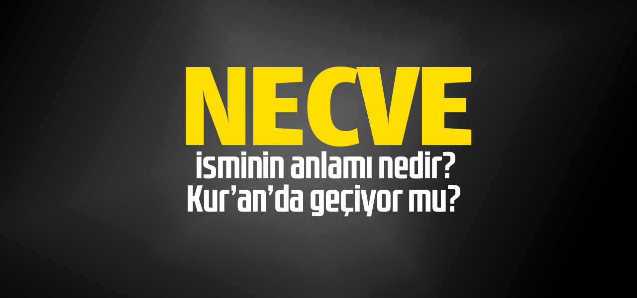 Necve isminin anlamı nedir, Necve ne demektir? Kuranda geçiyor mu?