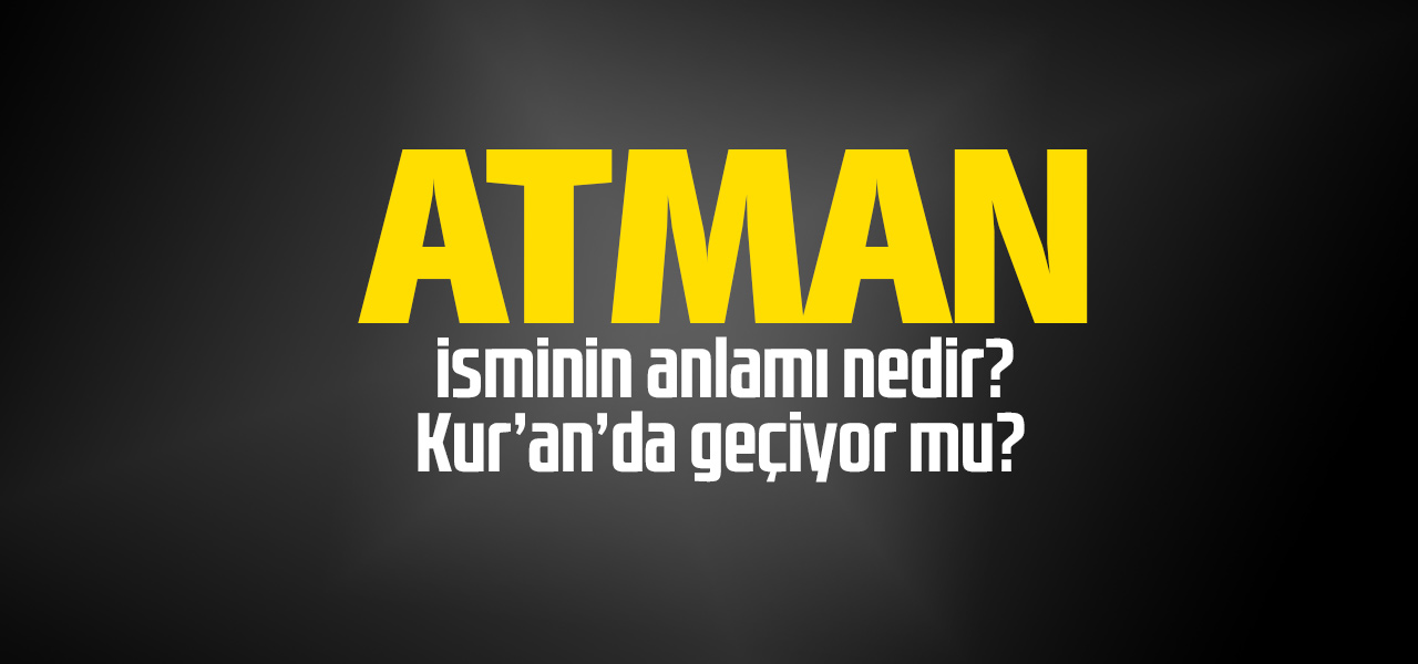 Atman isminin anlamı nedir, Atman ne demektir? Kuranda geçiyor mu?