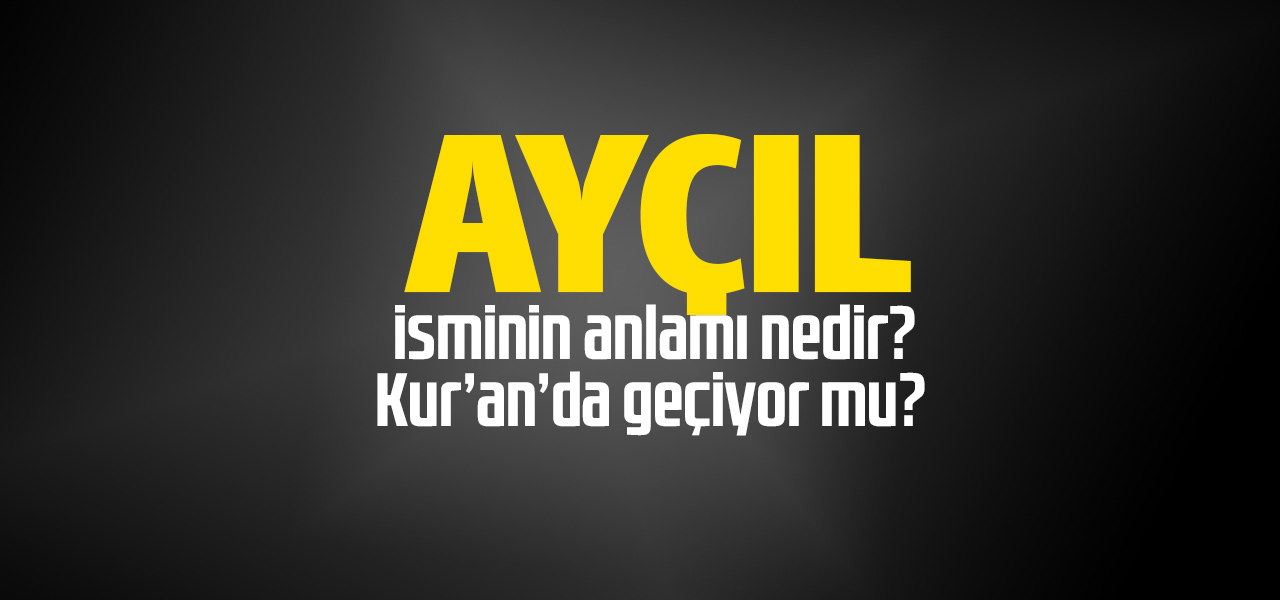 Ayçıl isminin anlamı nedir, Ayçıl ne demektir? Kuranda geçiyor mu?