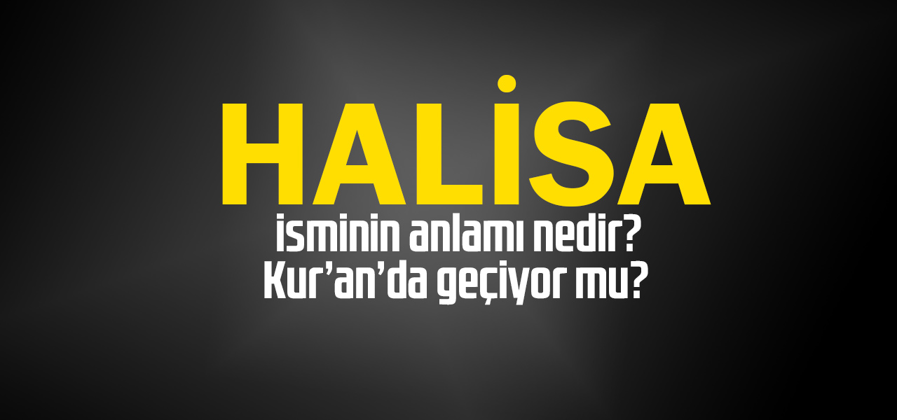 Halisa isminin anlamı nedir, Halisa ne demektir? Kuranda geçiyor mu?