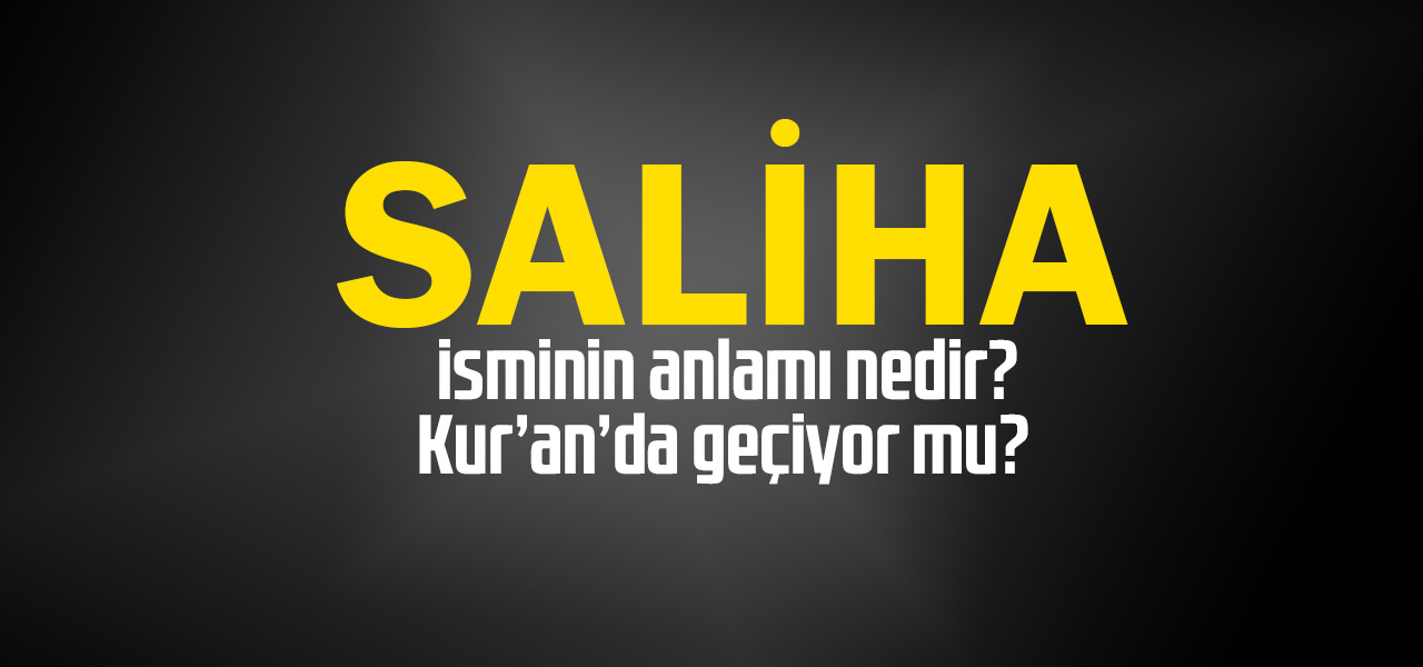 Saliha isminin anlamı nedir, Saliha ne demektir? Kuranda geçiyor mu?