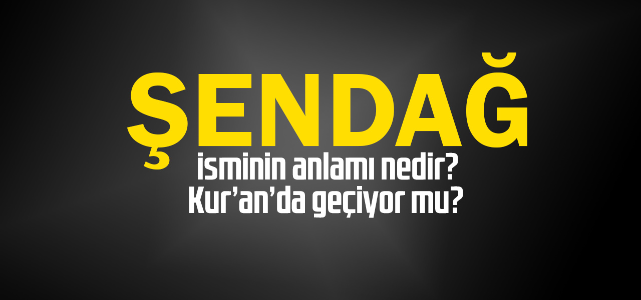 Şendağ isminin anlamı nedir, Şendağ ne demektir? Kuranda geçiyor mu?