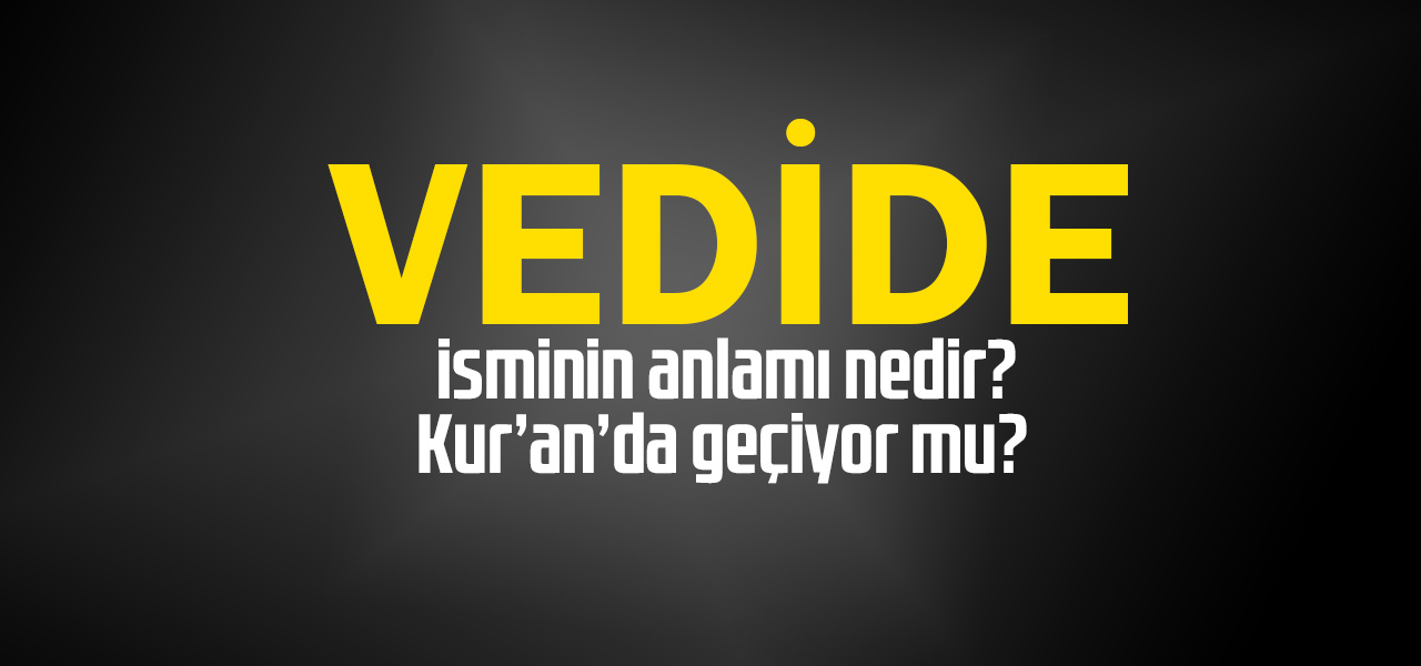 Vedide isminin anlamı nedir, Vedide ne demektir? Kuranda geçiyor mu?