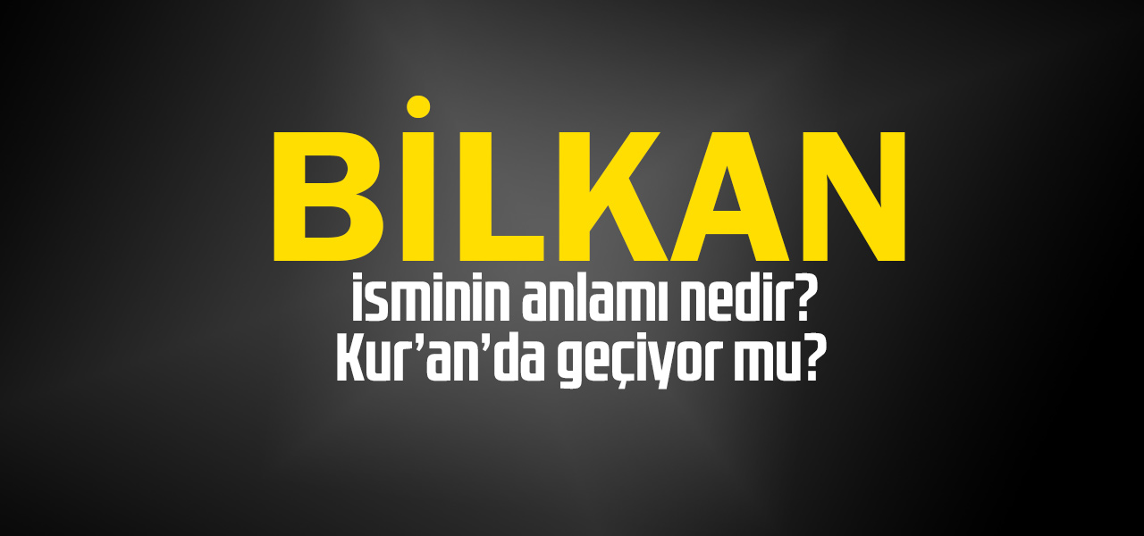 Bilkan isminin anlamı nedir, Bilkan ne demektir? Kuranda geçiyor mu?