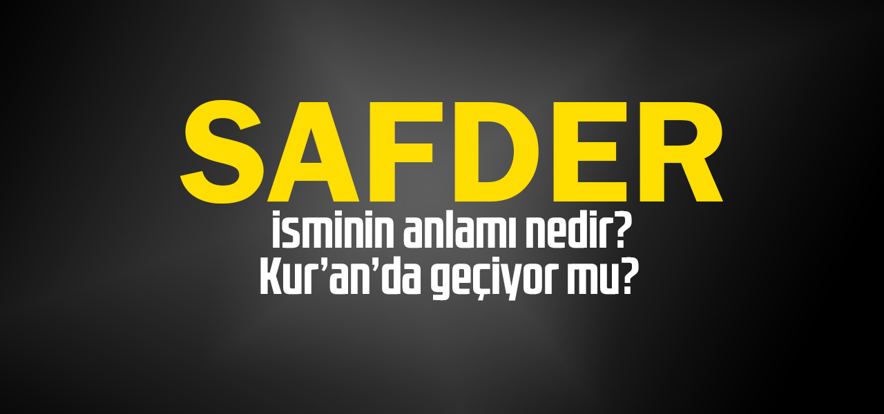 Safder isminin anlamı nedir, Safder ne demektir? Kuranda geçiyor mu?