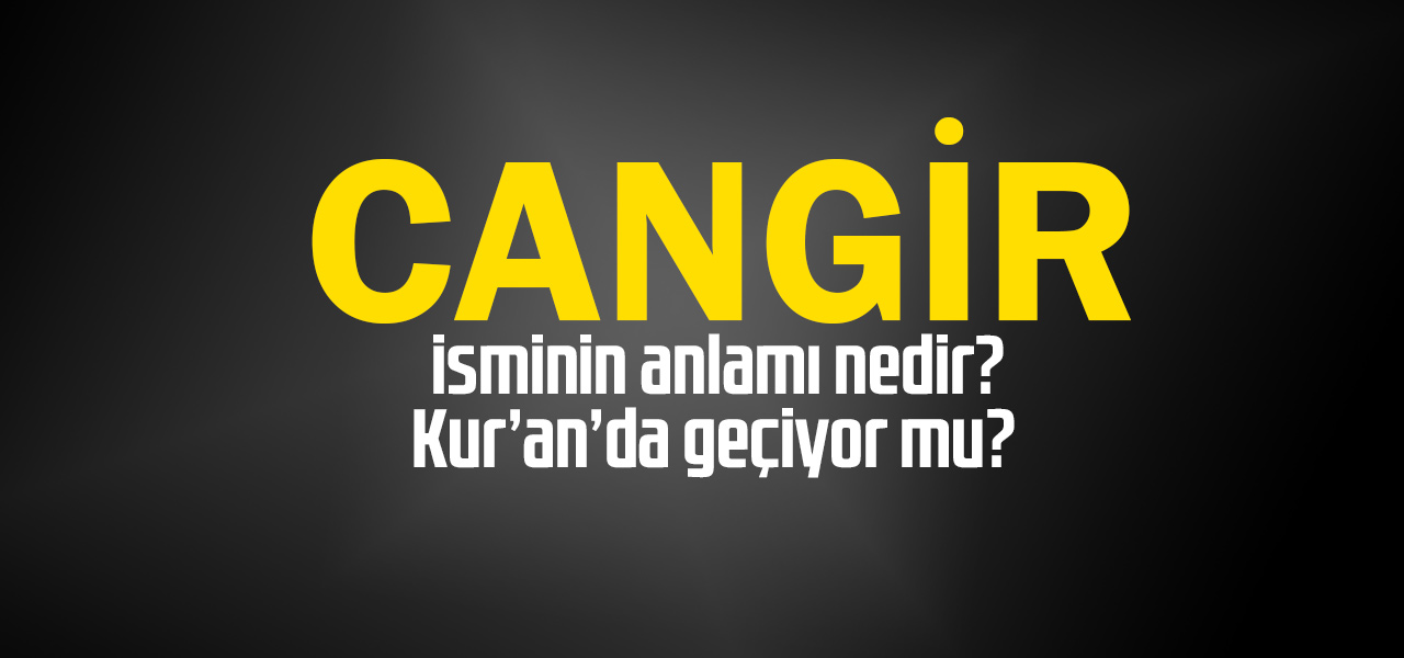 Cangir isminin anlamı nedir, Cangir ne demektir? Kuranda geçiyor mu?