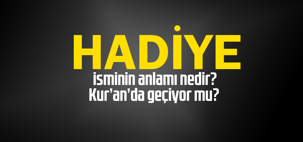 Hadiye isminin anlamı nedir, Hadiye ne demektir? Kuranda geçiyor mu?