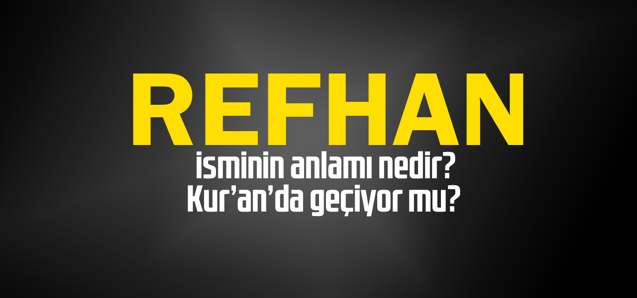 Refhan isminin anlamı nedir, Refhan ne demektir? Kuranda geçiyor mu?