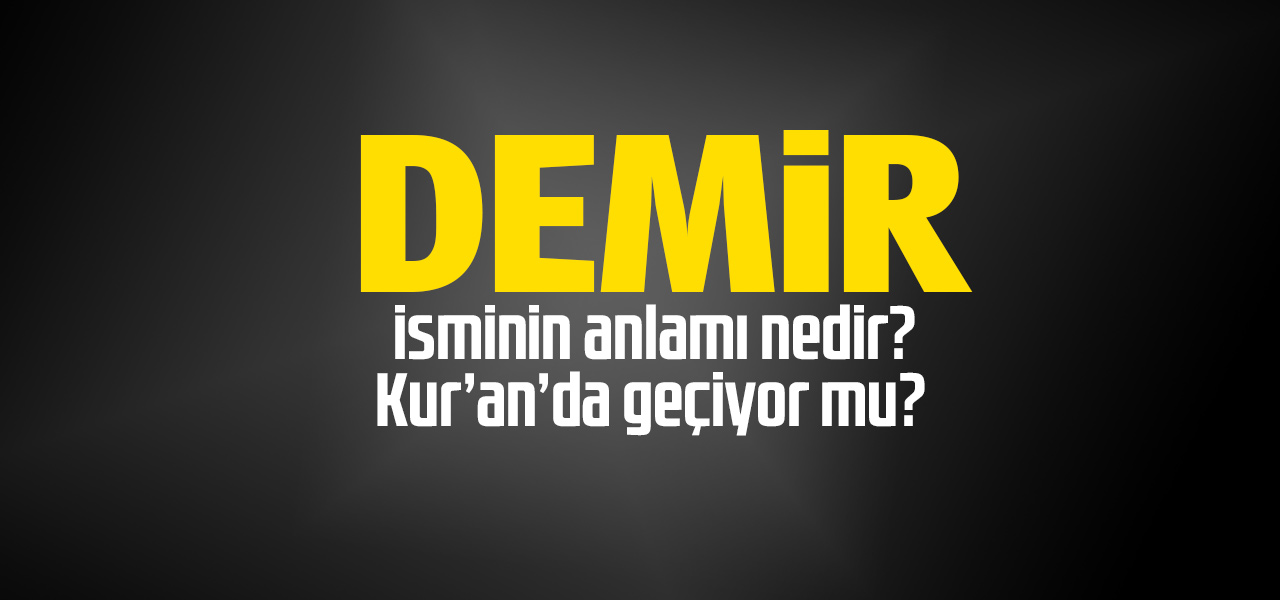 Demir isminin anlamı nedir, Demir ne demektir? Kuranda geçiyor mu?