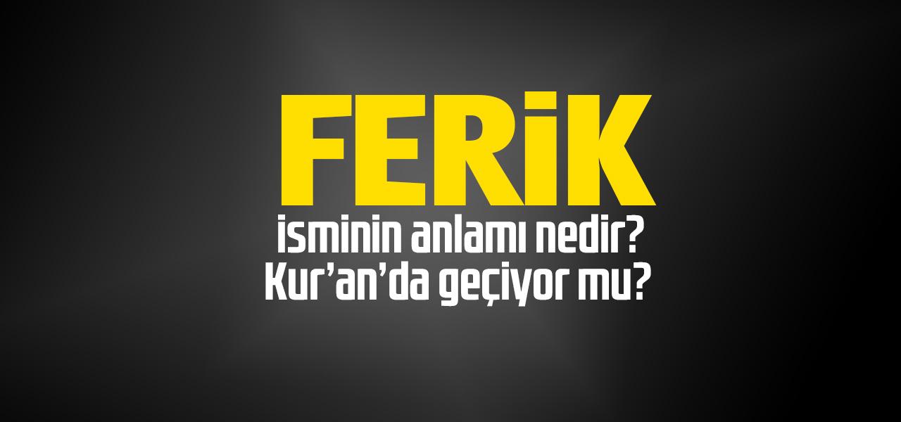 Ferik isminin anlamı nedir, Ferik ne demektir? Kuranda geçiyor mu?