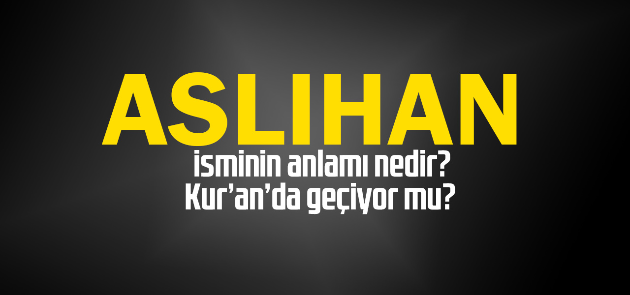 Aslıhan isminin anlamı nedir, Aslıhan ne demektir? Kuranda geçiyor mu?